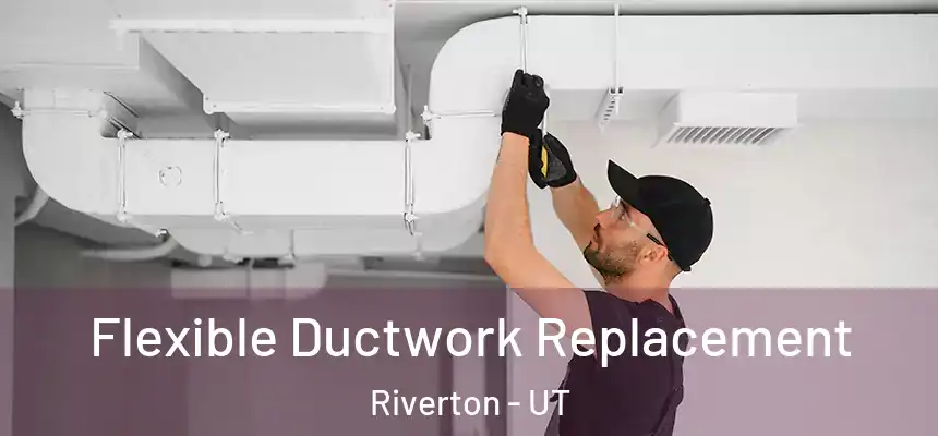 Flexible Ductwork Replacement Riverton - UT