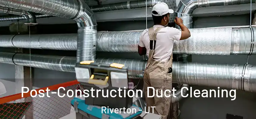  Post-Construction Duct Cleaning Riverton - UT