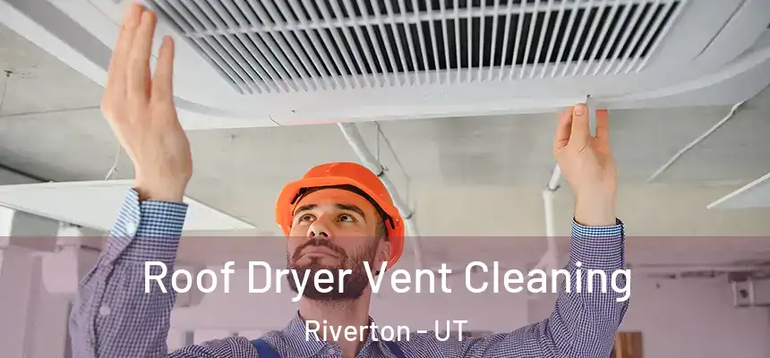  Roof Dryer Vent Cleaning Riverton - UT